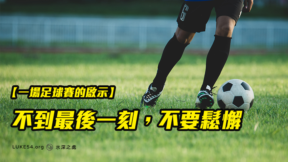【一場足球賽的啟示】不到最後一刻,不要鬆懈