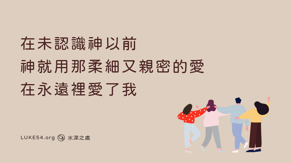 在未認識神以前,神就用那柔細又親密的愛,在永遠裡愛了我