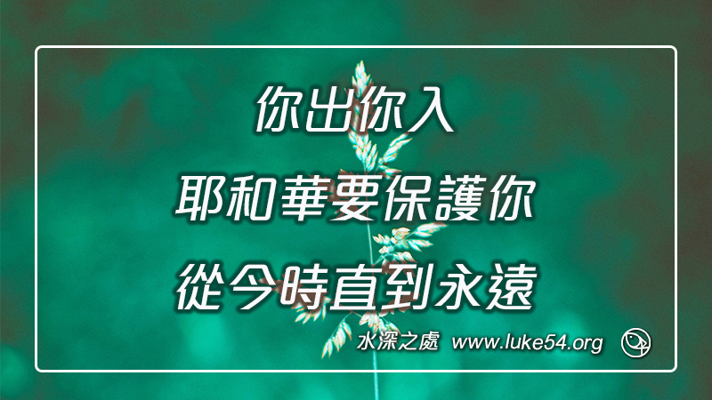 你出你入,耶和華要保護你,從今時直到永遠