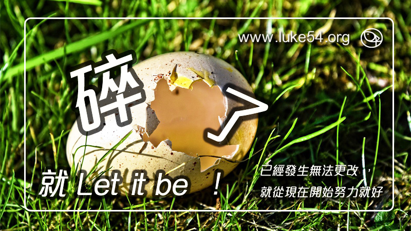 碎了，就 Let it be！已經發生無法更改，就從現在開始努力就好，感恩與讚美，會讓我們歸向神！