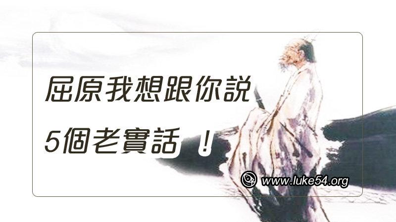 屈原我想跟你說,5個老實話!其實,你若認識主耶穌就好了!
