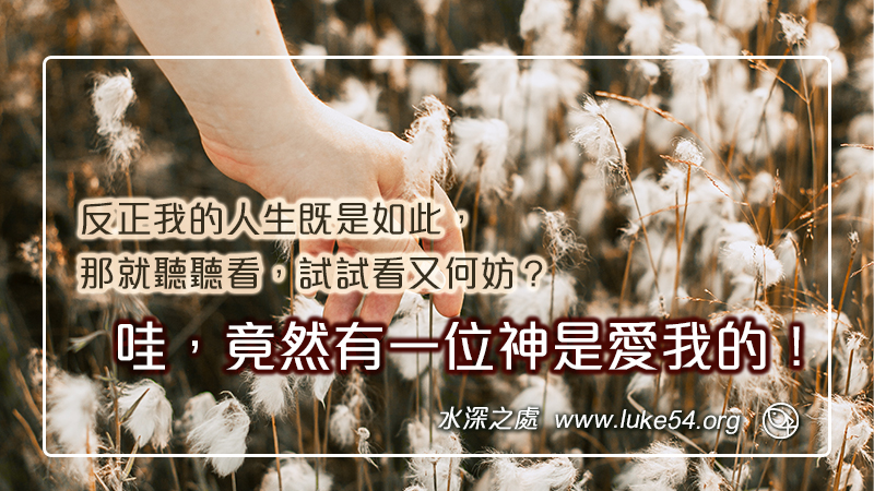 哇，竟然有一位神是愛我的！反正我的人生既是如此，那就聽聽看，試試看又何妨？
