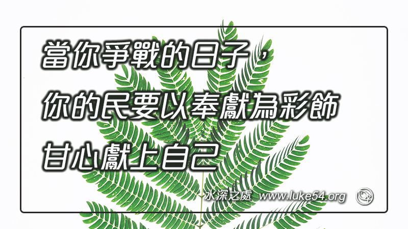 當你爭戰的日子,你的民要以奉獻為彩飾,甘心獻上自己