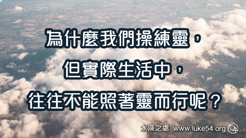 為什麼我們操練靈，但實際生活中，往往不能照著靈而行呢？