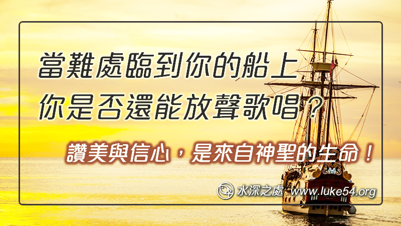 當難處臨到你的船上，你是否還能放聲歌唱？讚美與信心，是來自神聖的生命！