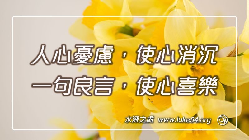 人心憂慮，使心消沉；一句良言，使心喜樂