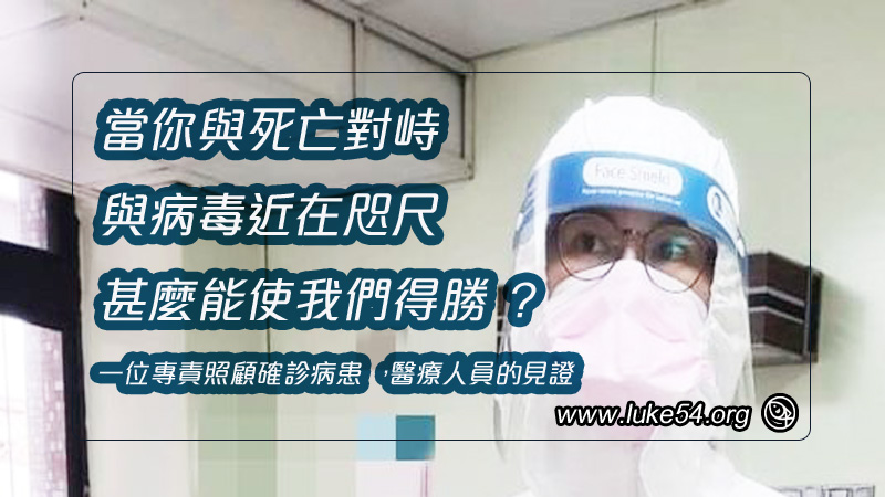 「當你與死亡對峙、與病毒近在咫尺,甚麼能使我們得勝?」 一位專責照顧確診病患,醫療人員的見證