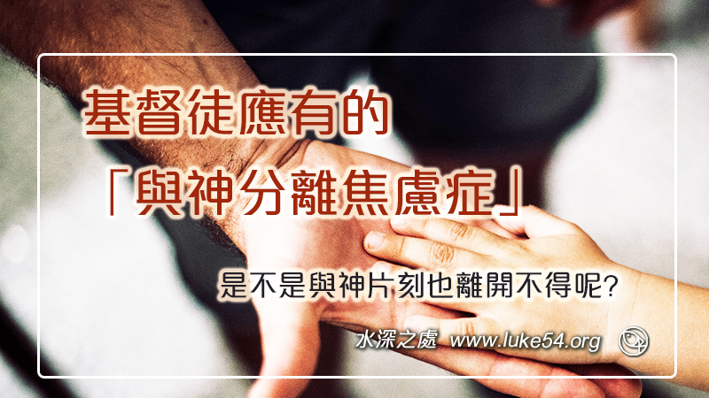 基督徒應有的「與神分離焦慮症」,是不是與神片刻也離開不得呢?