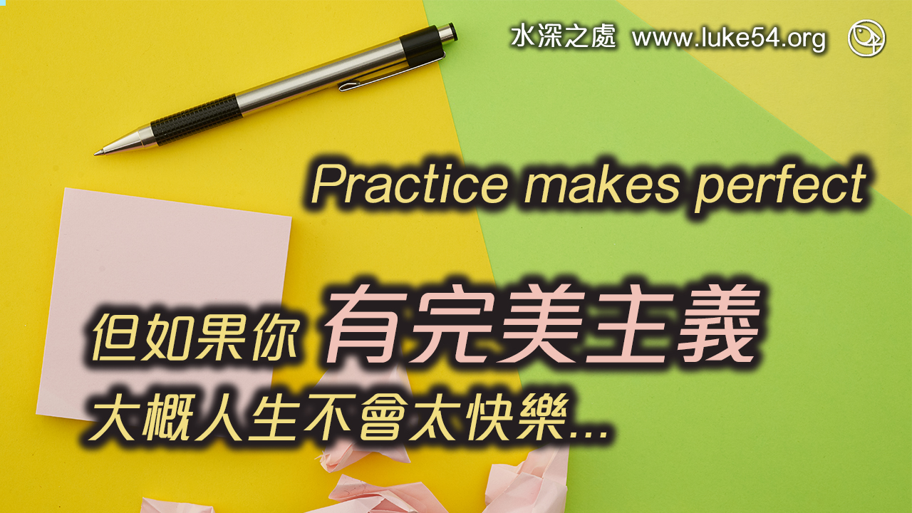 Practice makes perfect ,但如果你有完美主義,大概人生不會太快樂...