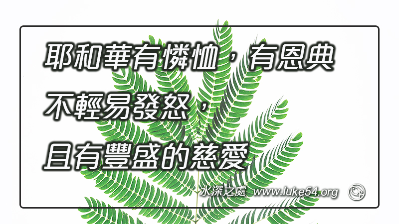 耶和華有憐恤,有恩典,不輕易發怒,且有豐盛的慈愛