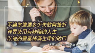 不論你遭遇多少失敗與挫折,神要使用有缺陷的人生, 以祂的豐富補滿生命的破口!