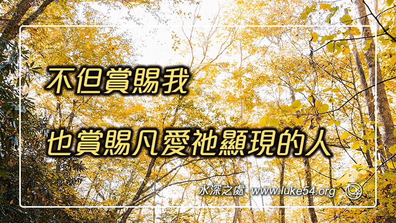 不但賞賜我,也賞賜凡愛祂顯現的人