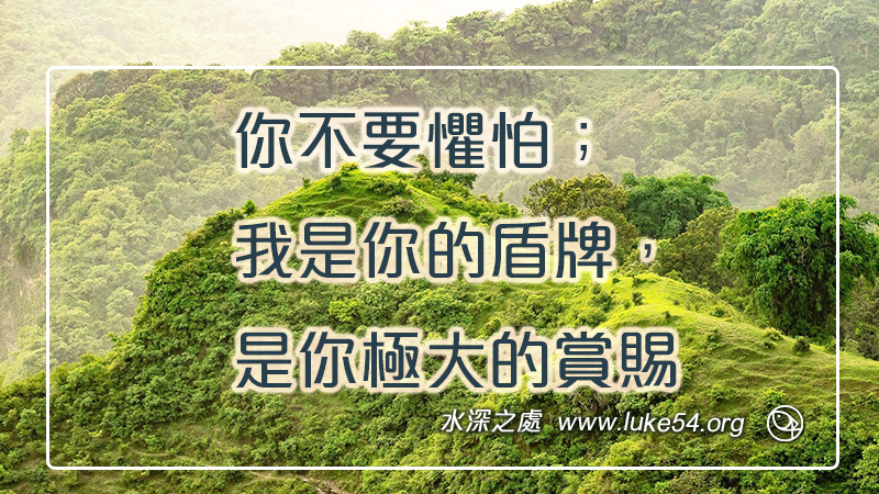 你不要懼怕;我是你的盾牌,是你極大的賞賜