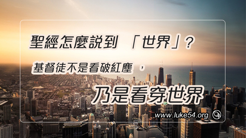 聖經怎麼說到「世界」?基督徒不是看破紅塵，乃是看穿世界」