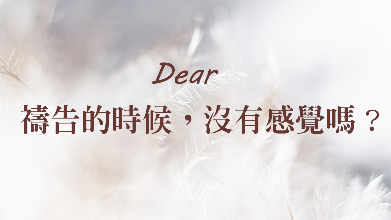 親愛的,禱告的時候沒有感覺嗎?
