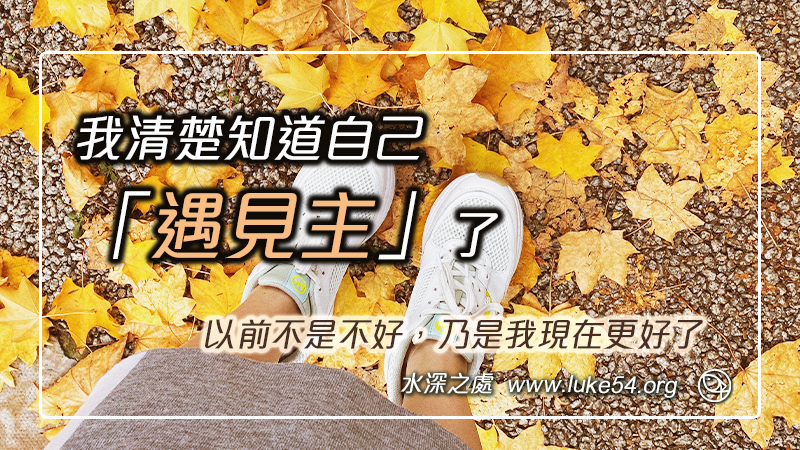 我清楚知道自己「遇見主」了:以前不是不好,乃是我現在更好了