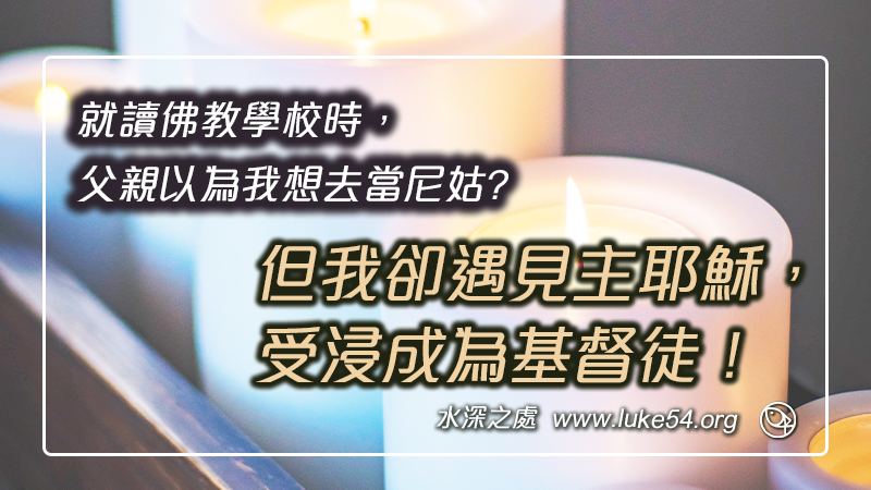 就讀佛教學校時，父親想我會去當尼姑，但我卻遇見主耶穌，受浸成為基督徒！