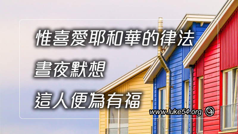 惟喜愛耶和華的律法，晝夜默想，這人便為有福。
