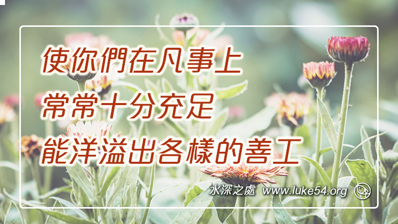 使你們在凡事上常常十分充足,能洋溢出各樣的善工