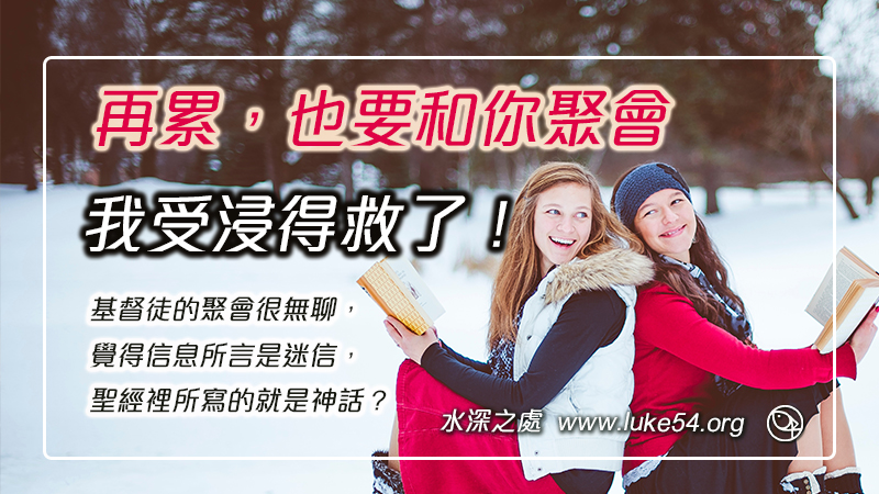 基督徒的聚會很無聊,覺得信息所言是迷信,聖經裡所寫的就是神話?再累,也要和你聚會,我受浸得救了!