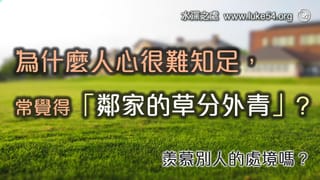 為什麼人心很難知足,常常覺得「鄰家的草分外青」呢? 羨慕別人的處境嗎?