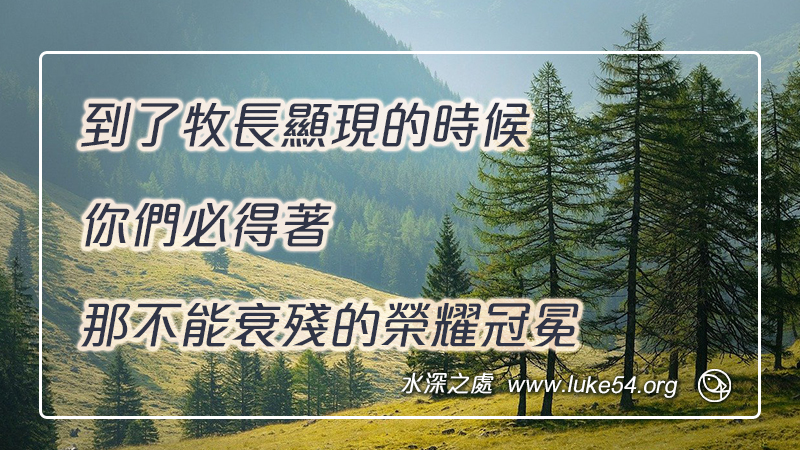 到了牧長顯現的時候,你們必得著那不能衰殘的榮耀冠冕
