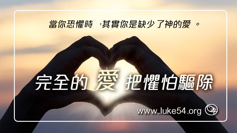 當你恐懼時，其實你是缺少了神的愛。因為愛裏沒有懼怕，完全的愛把懼怕驅除！
