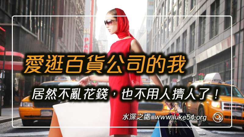 愛逛百貨公司的我,認識主後變化我,居然不亂花錢,也不用人擠人了!