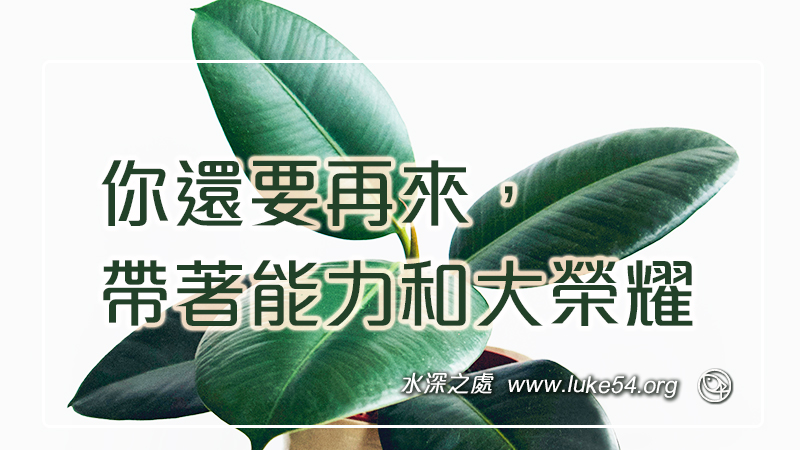 你還要再來,帶著能力和大榮耀