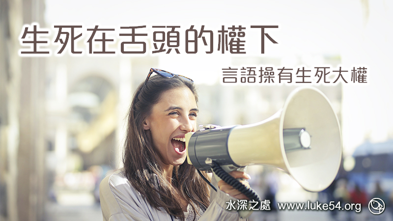 《箴言》說:「生死在舌頭的權下」。言語既然操有生死大權,豈可不慎!
