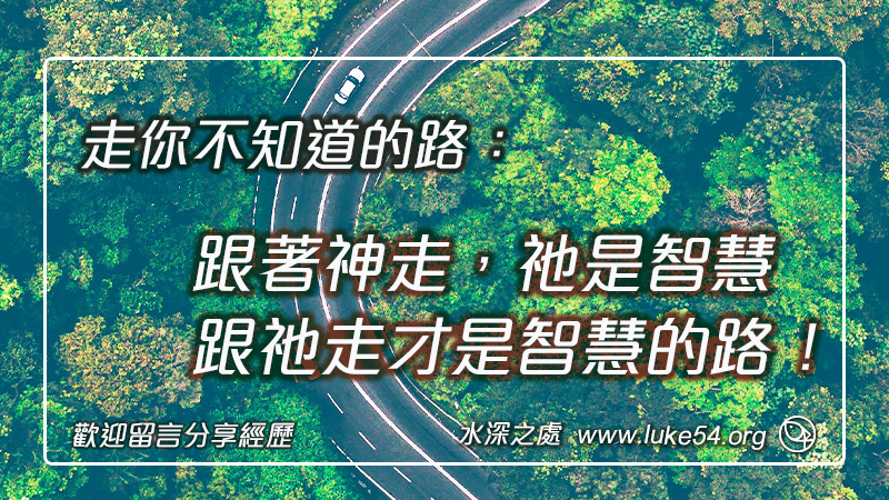 走你不知道的路:而是跟著神走,祂是智慧,跟祂走才是智慧的路!