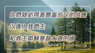 你們就必得著豐富充足的供應，以進入我們主和救主耶穌基督永遠的國