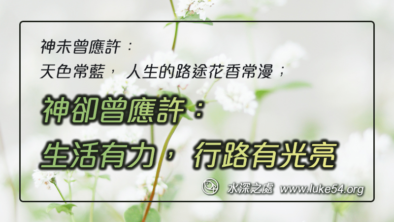 神未曾應許:天色常藍, 人生的路途花香常漫;神卻曾應許:生活有力, 行路有光亮,作工得息