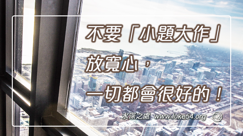 不要「小題大作」,放寬心,一切都會很好的!