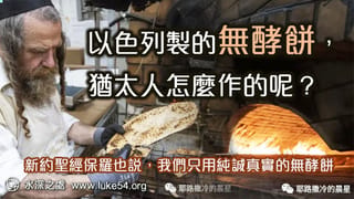 以色列製的無酵餅,猶太人怎麼作的呢?新約聖經保羅也說,我們只用純誠真實的無酵餅