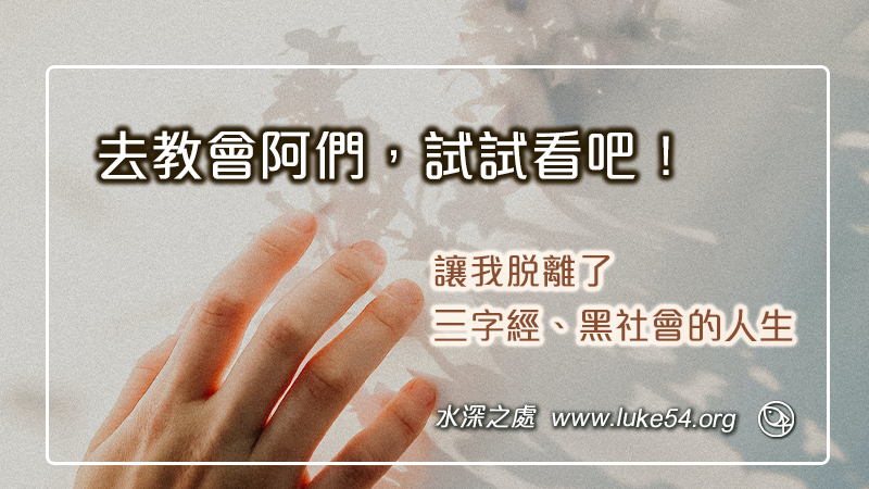 去教會阿們,試試看吧!讓我脫離了三字經、黑社會的人生