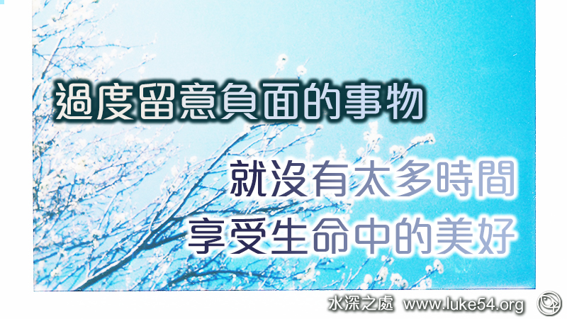過度留意負面的事物,就沒有太多時間,享受生命中的美好
