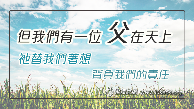 但我們有一位父在天上,祂替我們著想,背負我們的責任
