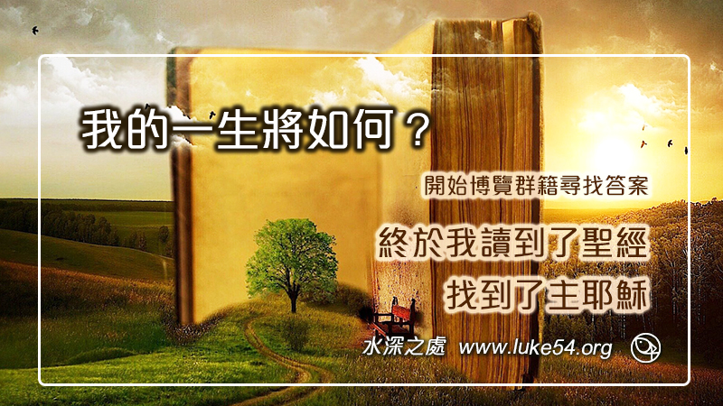 我的一生將如何?開始博覽群籍尋找答案,終於我讀到了聖經,找到了主耶穌