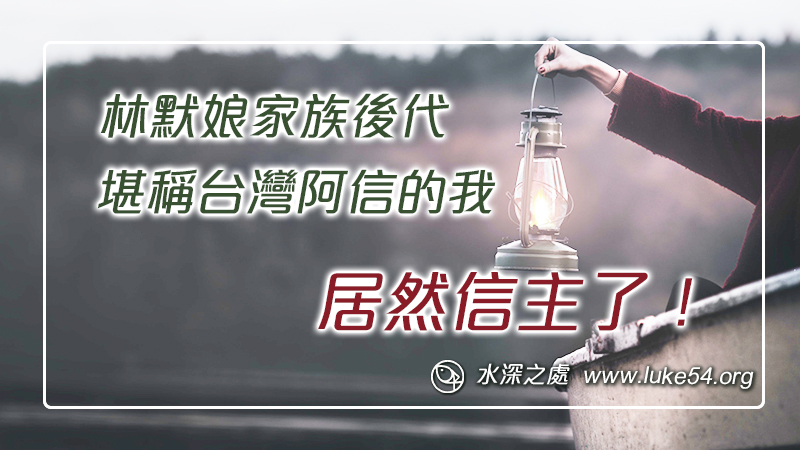被稱為媽祖的林默娘家族後代,堪稱台灣阿信的我,居然信主了!
