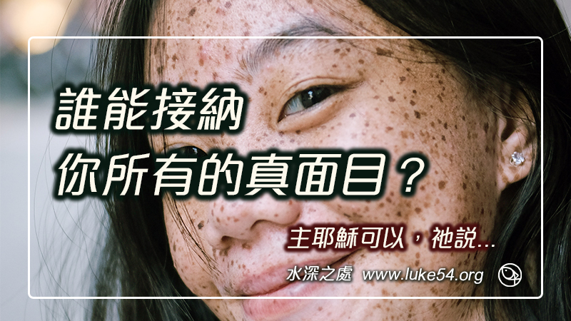 誰能接納你所有的真面目？主耶穌可以，祂說：「強健的人用不著醫生，有病的人纔用得著」