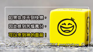 如果你找不到快樂,因此感到苦惱萬分,可以來到神的面前!