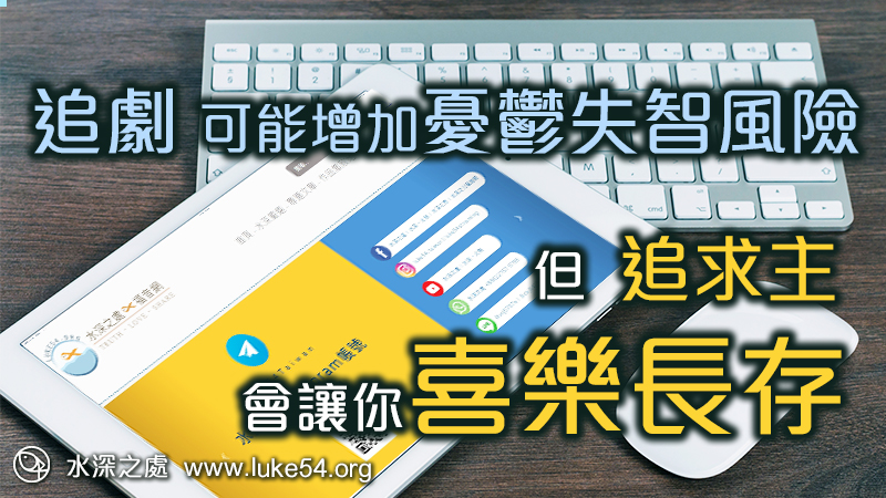 追劇可能會導致你憂鬱,但追求主會讓你喜樂長存,智慧人作智慧選擇。
