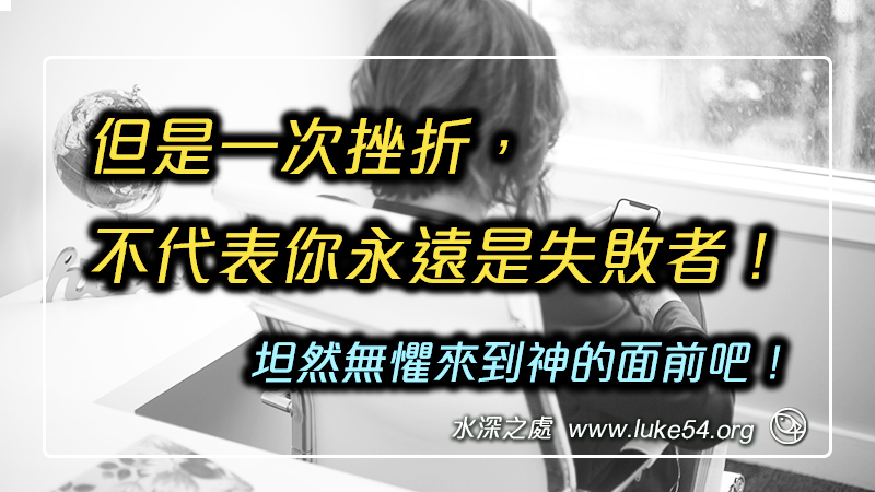 但是一次挫折,不代表你永遠是失敗者!坦然無懼來到神的面前吧