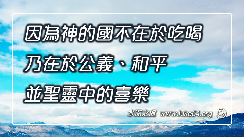 因為神的國不在於吃喝,乃在於公義、和平、並聖靈中的喜樂