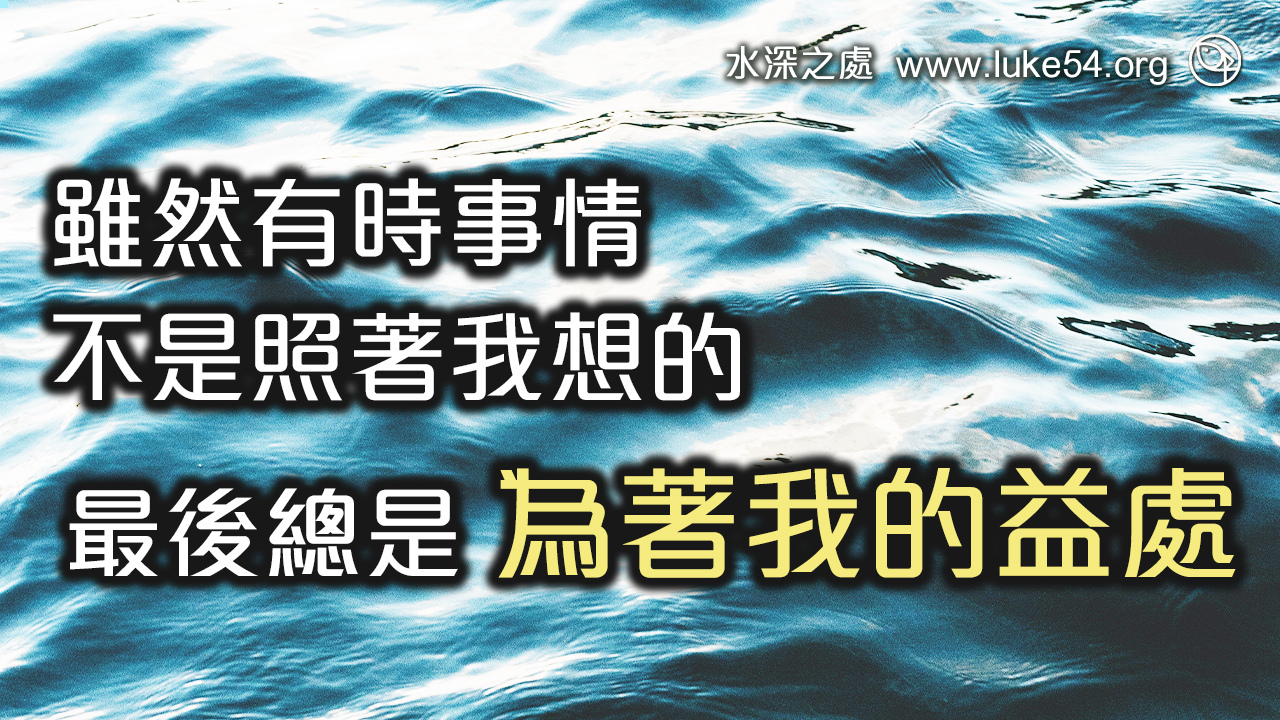 雖然有時事情不是照著我想的,最後總是為著我的益處!