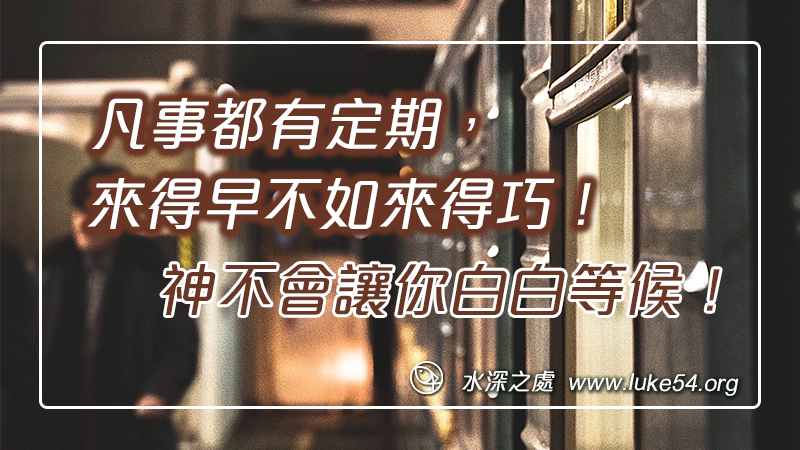 凡事都有定期，來得早不如來得巧！神不會讓你白白等候！