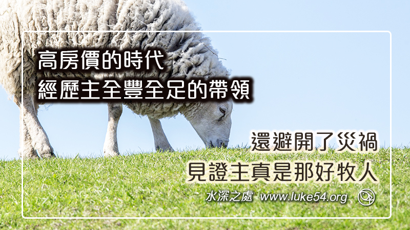 高房價的時代,經歷主全豐全足的帶領,還避開了災禍,見證主真是那好牧人