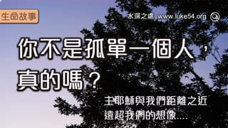 你不是孤單一個人,真的嗎?主耶穌與我們距離之近,遠超我們的想像....
