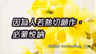 因為人若熱切願作,必蒙悅納,乃是照他所有的,不是照他所無的